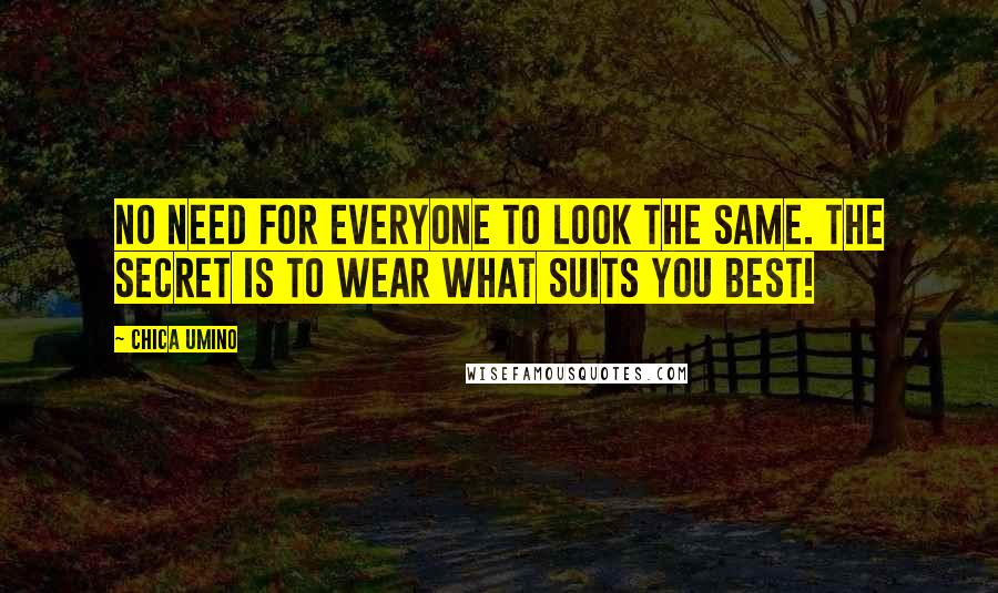 Chica Umino Quotes: No need for everyone to look the same. The secret is to wear what suits you best!