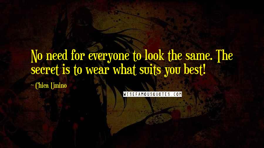 Chica Umino Quotes: No need for everyone to look the same. The secret is to wear what suits you best!