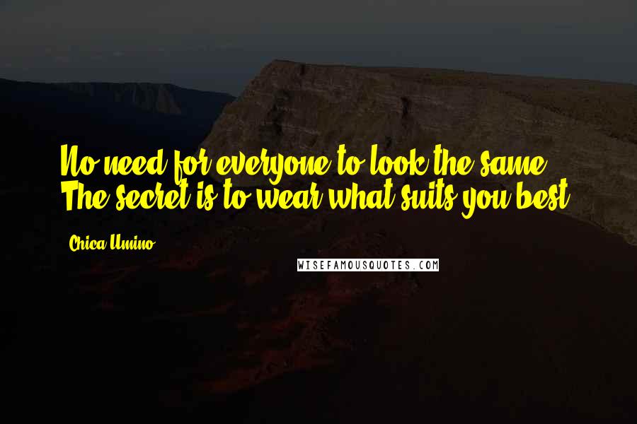 Chica Umino Quotes: No need for everyone to look the same. The secret is to wear what suits you best!