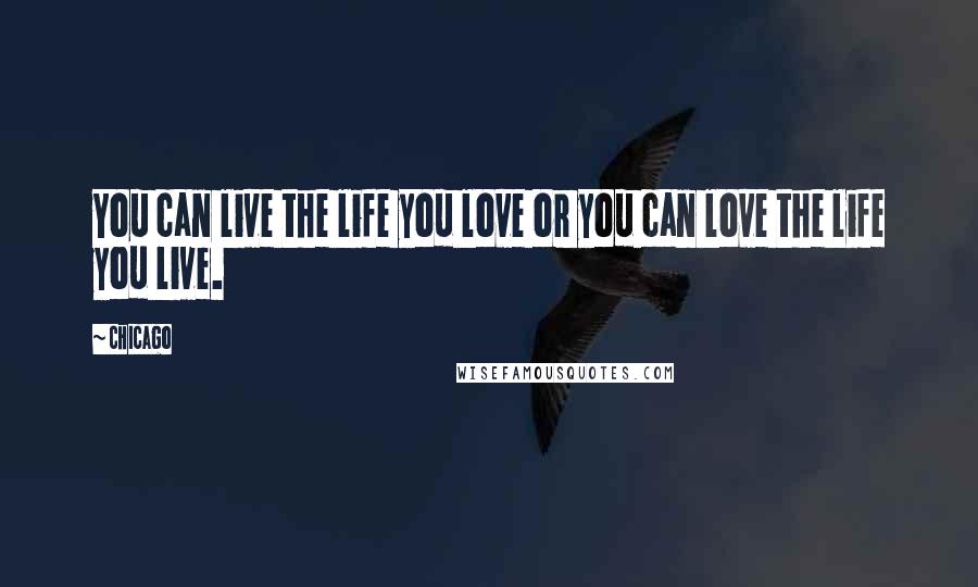 Chicago Quotes: You can live the life you love or you can love the life you live.