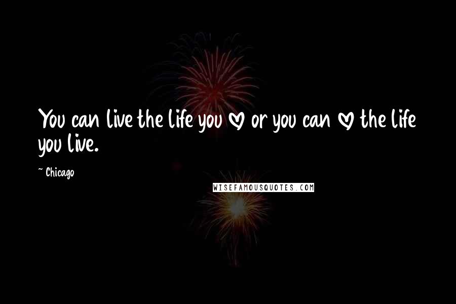 Chicago Quotes: You can live the life you love or you can love the life you live.