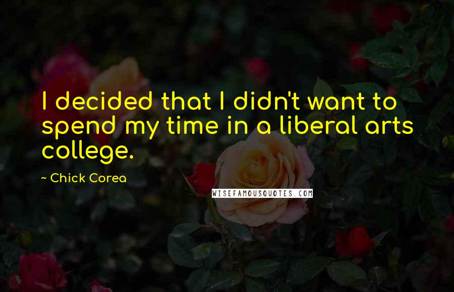 Chick Corea Quotes: I decided that I didn't want to spend my time in a liberal arts college.