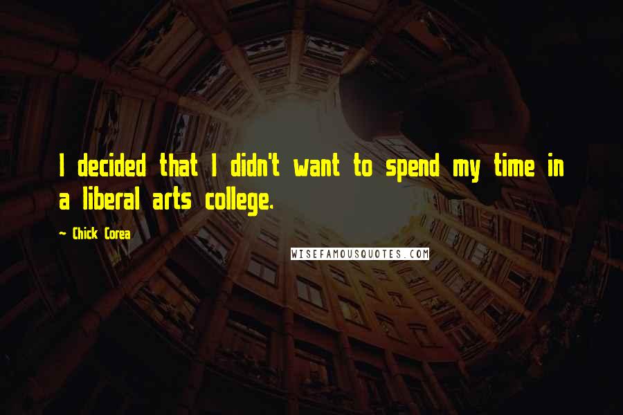 Chick Corea Quotes: I decided that I didn't want to spend my time in a liberal arts college.