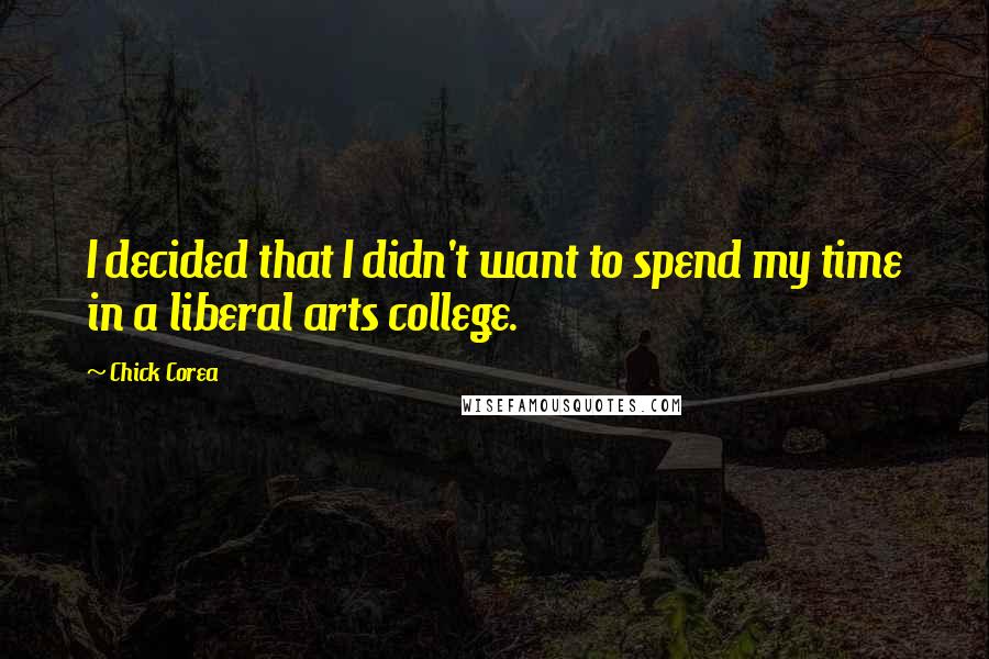 Chick Corea Quotes: I decided that I didn't want to spend my time in a liberal arts college.