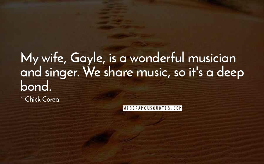 Chick Corea Quotes: My wife, Gayle, is a wonderful musician and singer. We share music, so it's a deep bond.