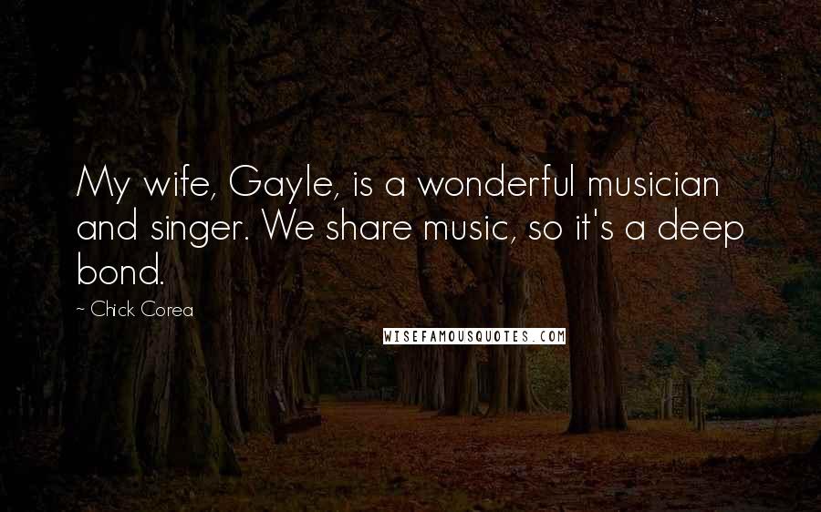 Chick Corea Quotes: My wife, Gayle, is a wonderful musician and singer. We share music, so it's a deep bond.
