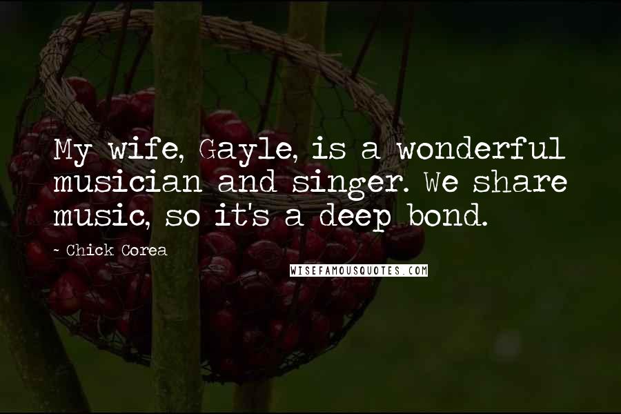 Chick Corea Quotes: My wife, Gayle, is a wonderful musician and singer. We share music, so it's a deep bond.