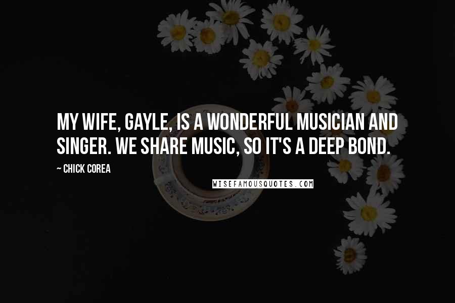 Chick Corea Quotes: My wife, Gayle, is a wonderful musician and singer. We share music, so it's a deep bond.