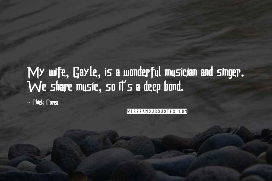 Chick Corea Quotes: My wife, Gayle, is a wonderful musician and singer. We share music, so it's a deep bond.