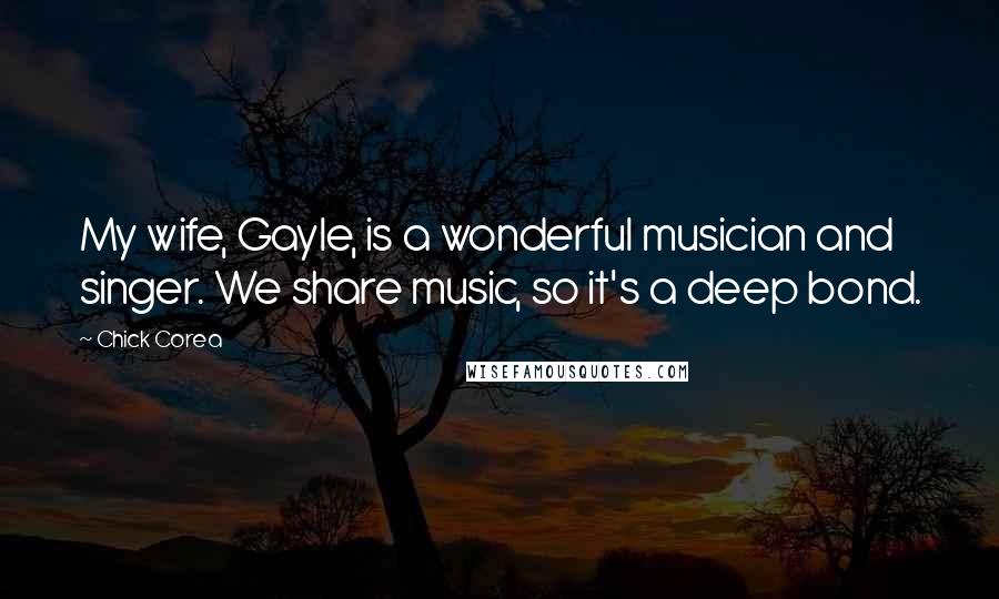 Chick Corea Quotes: My wife, Gayle, is a wonderful musician and singer. We share music, so it's a deep bond.