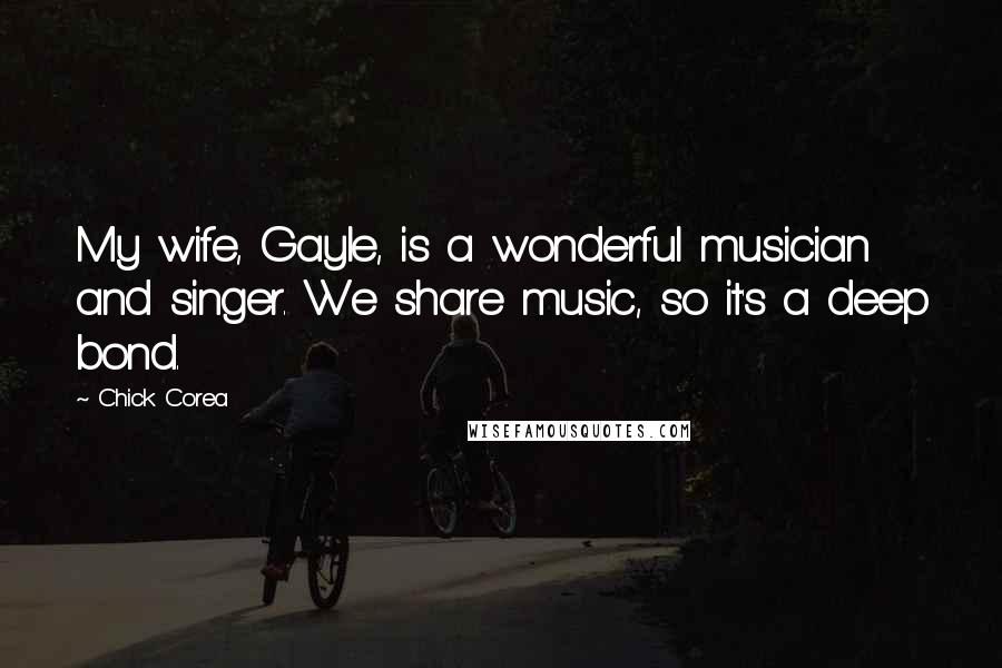 Chick Corea Quotes: My wife, Gayle, is a wonderful musician and singer. We share music, so it's a deep bond.