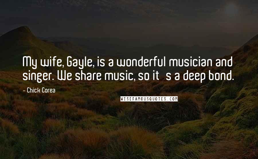 Chick Corea Quotes: My wife, Gayle, is a wonderful musician and singer. We share music, so it's a deep bond.