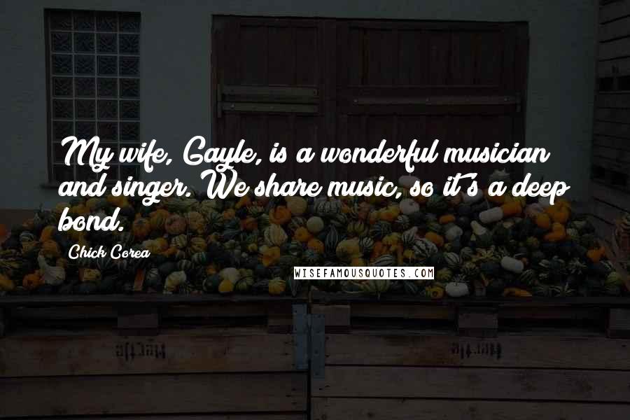 Chick Corea Quotes: My wife, Gayle, is a wonderful musician and singer. We share music, so it's a deep bond.