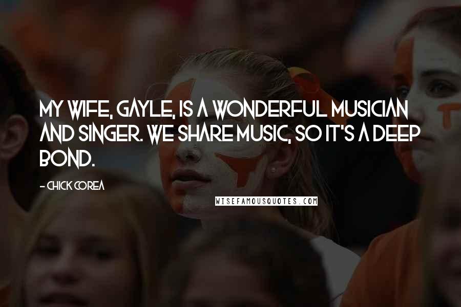 Chick Corea Quotes: My wife, Gayle, is a wonderful musician and singer. We share music, so it's a deep bond.