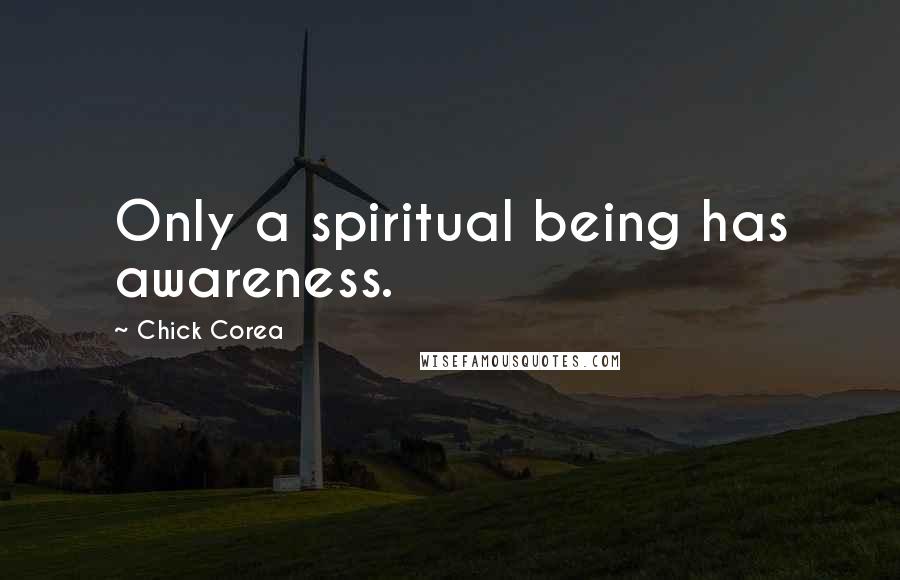 Chick Corea Quotes: Only a spiritual being has awareness.