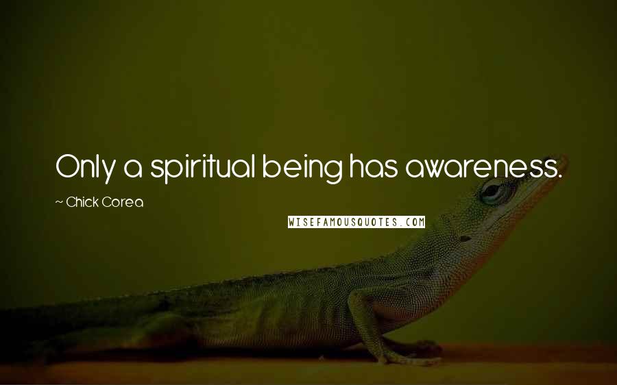 Chick Corea Quotes: Only a spiritual being has awareness.