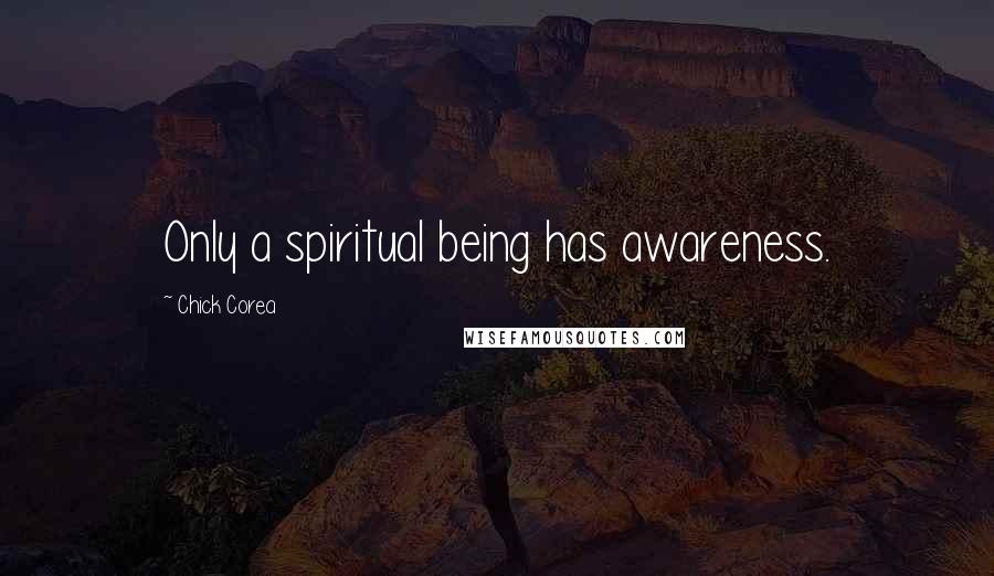 Chick Corea Quotes: Only a spiritual being has awareness.