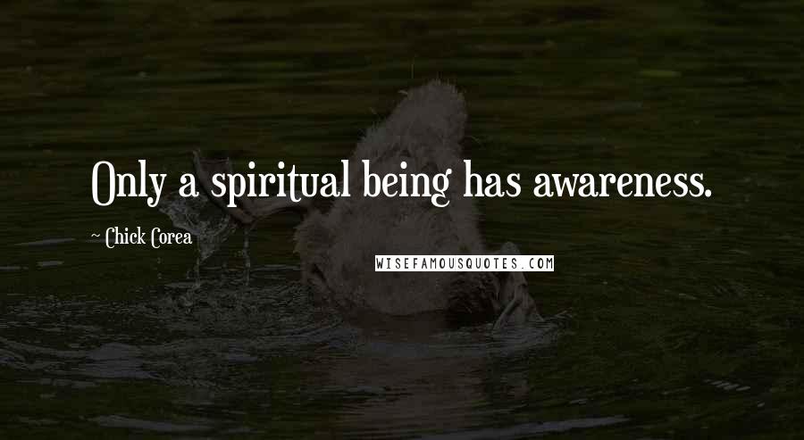 Chick Corea Quotes: Only a spiritual being has awareness.