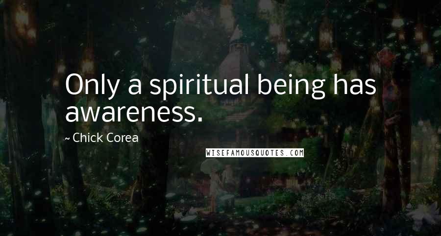 Chick Corea Quotes: Only a spiritual being has awareness.