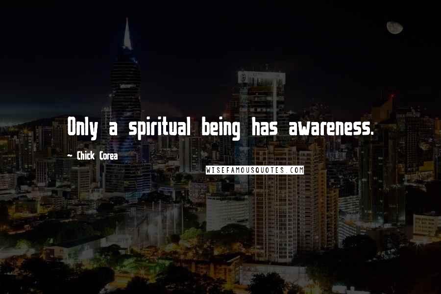 Chick Corea Quotes: Only a spiritual being has awareness.