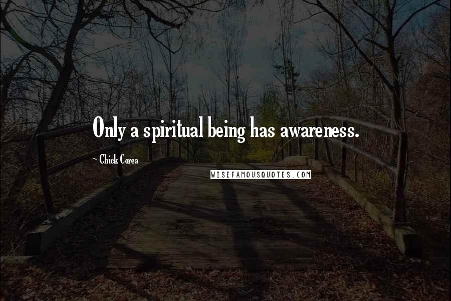 Chick Corea Quotes: Only a spiritual being has awareness.