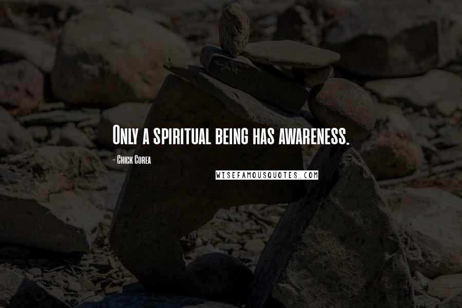 Chick Corea Quotes: Only a spiritual being has awareness.