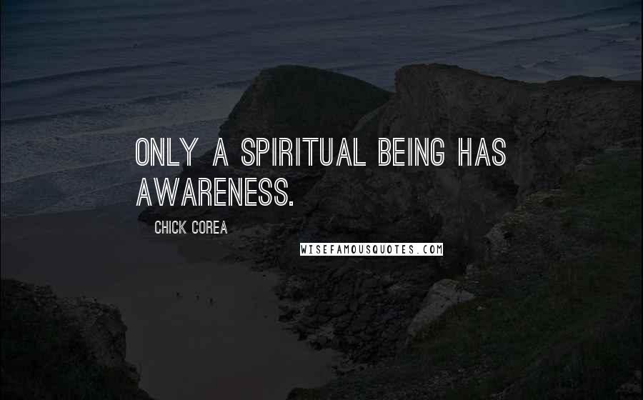 Chick Corea Quotes: Only a spiritual being has awareness.