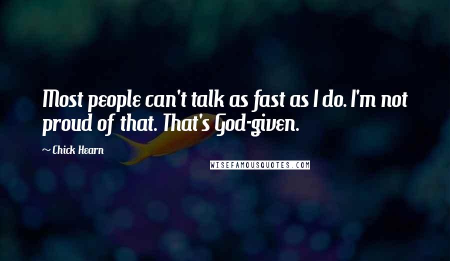 Chick Hearn Quotes: Most people can't talk as fast as I do. I'm not proud of that. That's God-given.