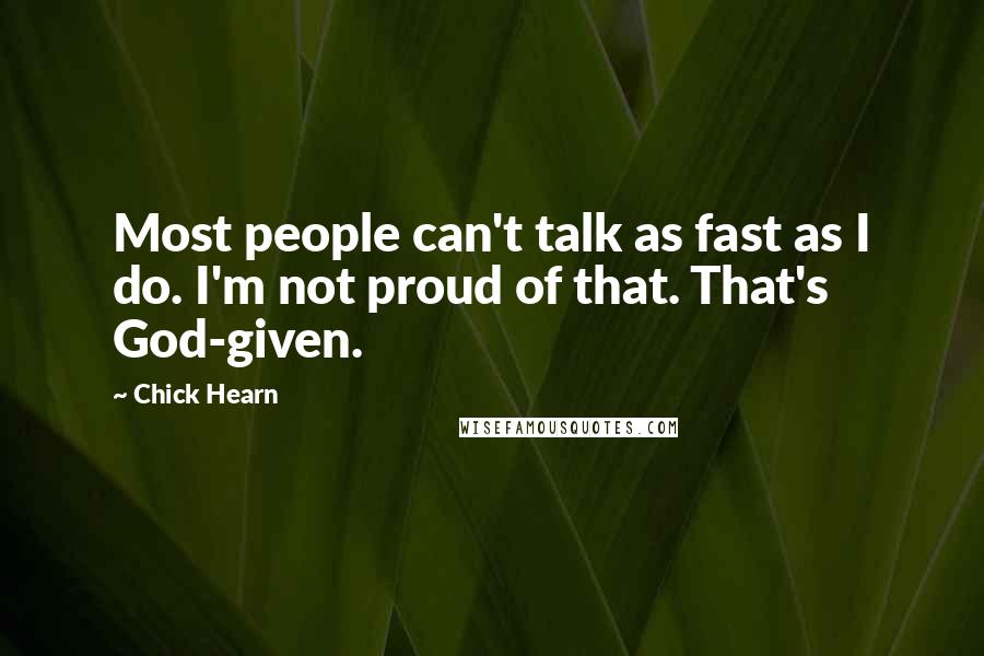 Chick Hearn Quotes: Most people can't talk as fast as I do. I'm not proud of that. That's God-given.