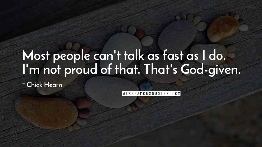 Chick Hearn Quotes: Most people can't talk as fast as I do. I'm not proud of that. That's God-given.