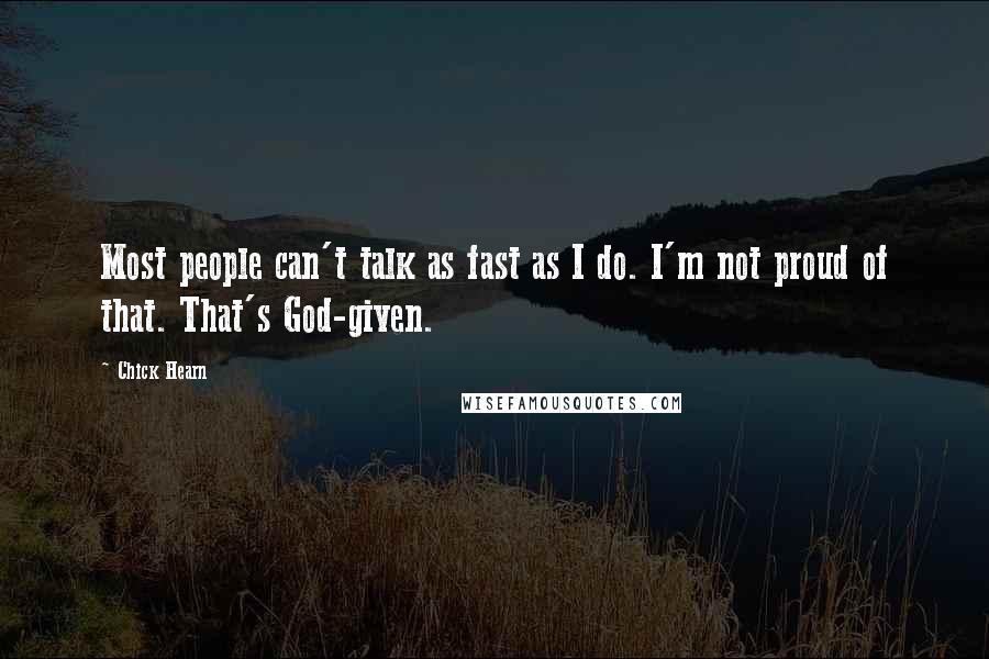 Chick Hearn Quotes: Most people can't talk as fast as I do. I'm not proud of that. That's God-given.