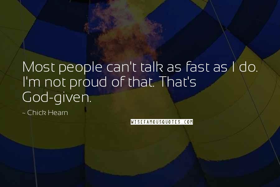 Chick Hearn Quotes: Most people can't talk as fast as I do. I'm not proud of that. That's God-given.