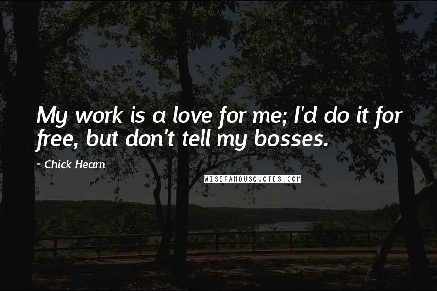 Chick Hearn Quotes: My work is a love for me; I'd do it for free, but don't tell my bosses.