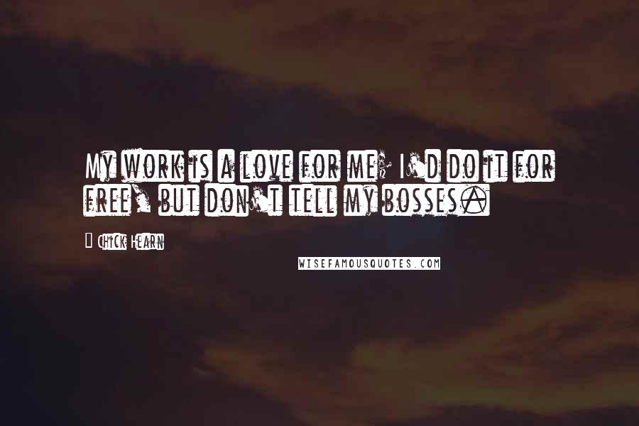 Chick Hearn Quotes: My work is a love for me; I'd do it for free, but don't tell my bosses.