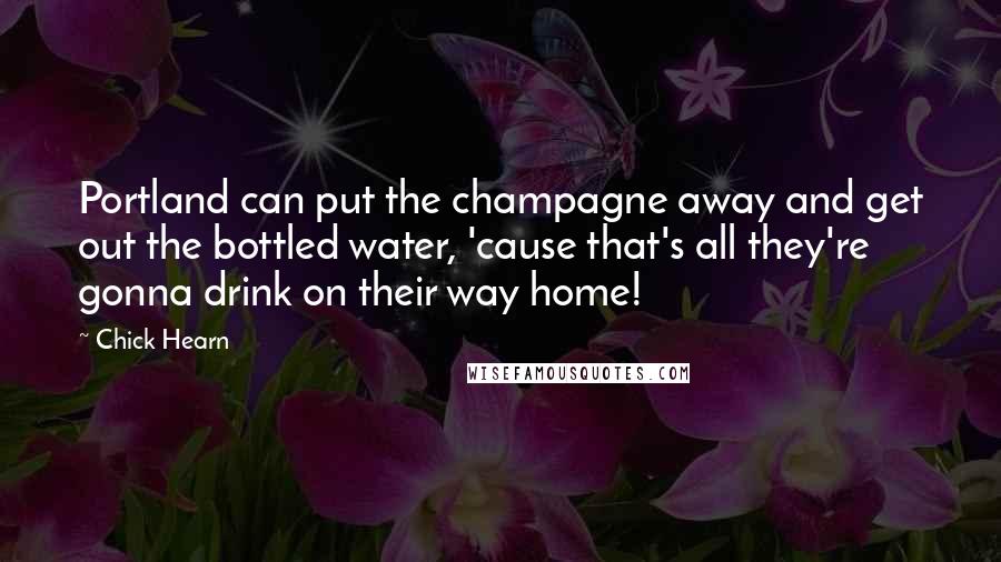 Chick Hearn Quotes: Portland can put the champagne away and get out the bottled water, 'cause that's all they're gonna drink on their way home!