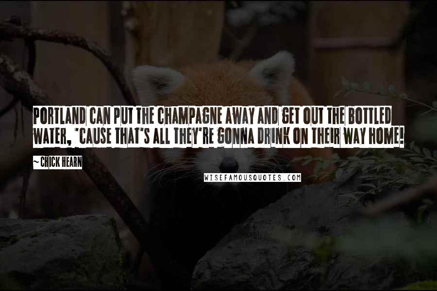 Chick Hearn Quotes: Portland can put the champagne away and get out the bottled water, 'cause that's all they're gonna drink on their way home!