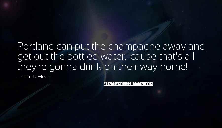 Chick Hearn Quotes: Portland can put the champagne away and get out the bottled water, 'cause that's all they're gonna drink on their way home!