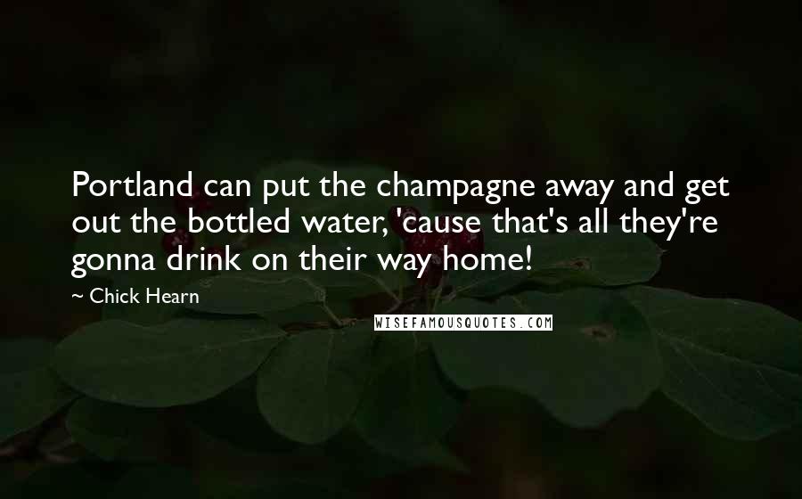 Chick Hearn Quotes: Portland can put the champagne away and get out the bottled water, 'cause that's all they're gonna drink on their way home!