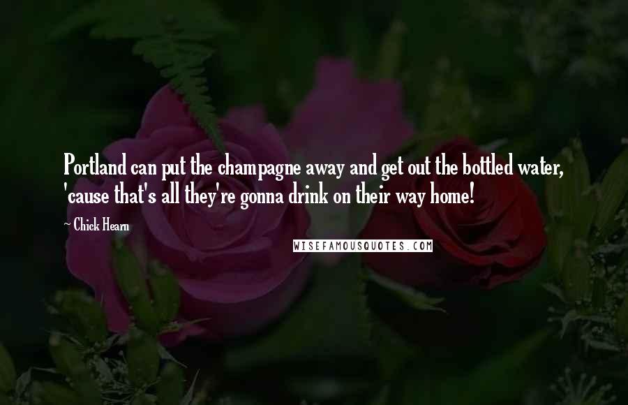 Chick Hearn Quotes: Portland can put the champagne away and get out the bottled water, 'cause that's all they're gonna drink on their way home!