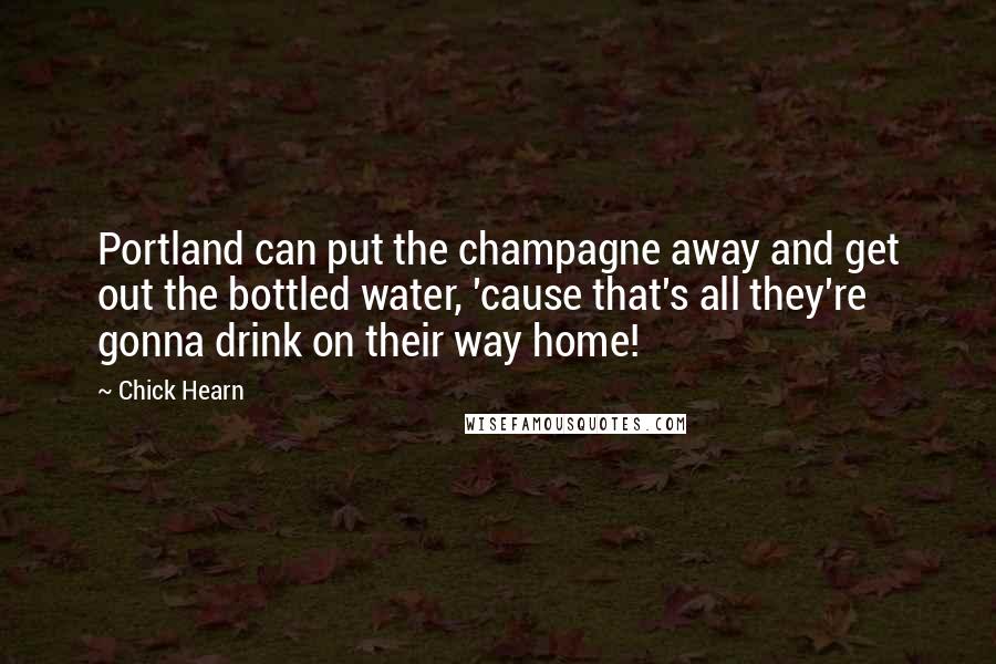 Chick Hearn Quotes: Portland can put the champagne away and get out the bottled water, 'cause that's all they're gonna drink on their way home!