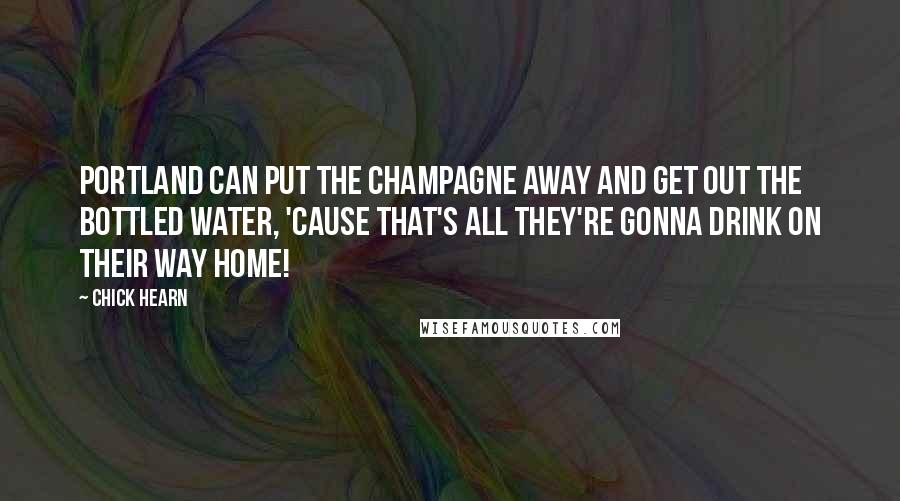 Chick Hearn Quotes: Portland can put the champagne away and get out the bottled water, 'cause that's all they're gonna drink on their way home!