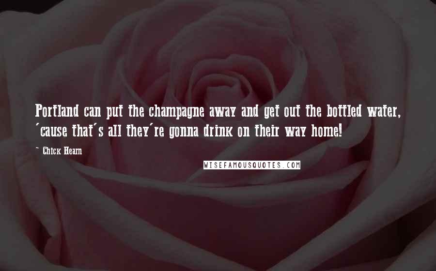 Chick Hearn Quotes: Portland can put the champagne away and get out the bottled water, 'cause that's all they're gonna drink on their way home!