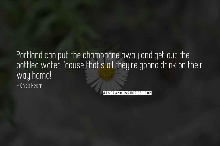 Chick Hearn Quotes: Portland can put the champagne away and get out the bottled water, 'cause that's all they're gonna drink on their way home!