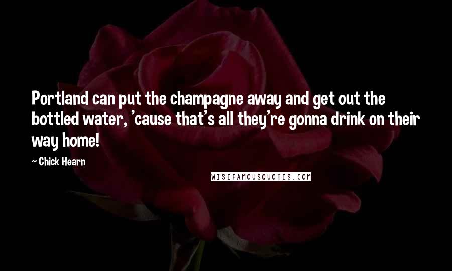 Chick Hearn Quotes: Portland can put the champagne away and get out the bottled water, 'cause that's all they're gonna drink on their way home!