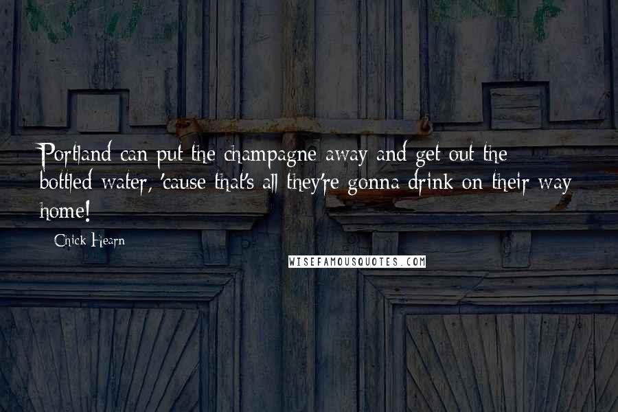 Chick Hearn Quotes: Portland can put the champagne away and get out the bottled water, 'cause that's all they're gonna drink on their way home!