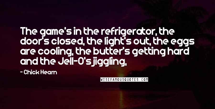 Chick Hearn Quotes: The game's in the refrigerator, the door's closed, the light's out, the eggs are cooling, the butter's getting hard and the Jell-O's jiggling,