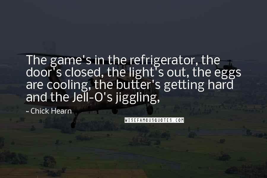Chick Hearn Quotes: The game's in the refrigerator, the door's closed, the light's out, the eggs are cooling, the butter's getting hard and the Jell-O's jiggling,