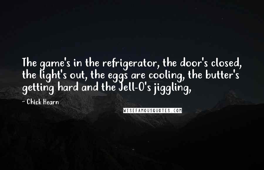 Chick Hearn Quotes: The game's in the refrigerator, the door's closed, the light's out, the eggs are cooling, the butter's getting hard and the Jell-O's jiggling,