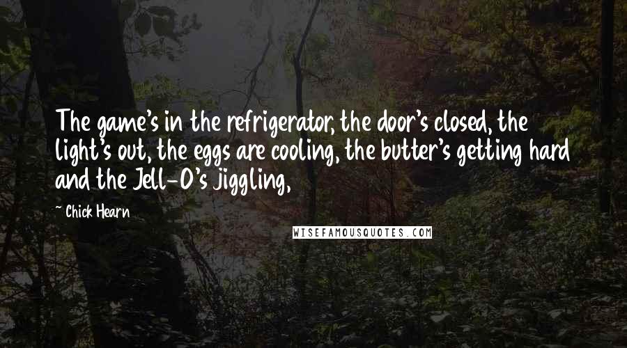 Chick Hearn Quotes: The game's in the refrigerator, the door's closed, the light's out, the eggs are cooling, the butter's getting hard and the Jell-O's jiggling,