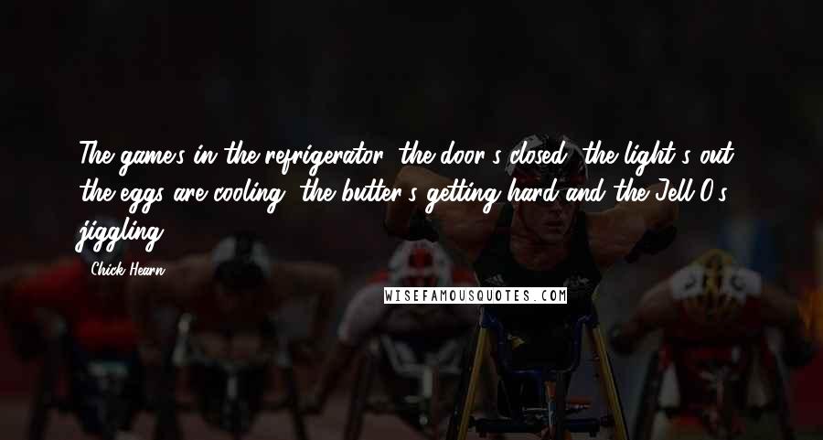 Chick Hearn Quotes: The game's in the refrigerator, the door's closed, the light's out, the eggs are cooling, the butter's getting hard and the Jell-O's jiggling,